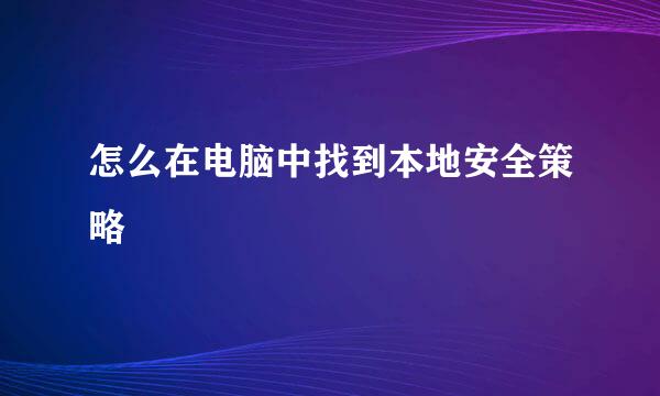 怎么在电脑中找到本地安全策略