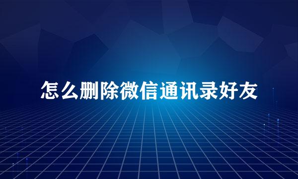 怎么删除微信通讯录好友