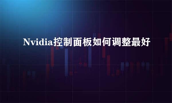 Nvidia控制面板如何调整最好