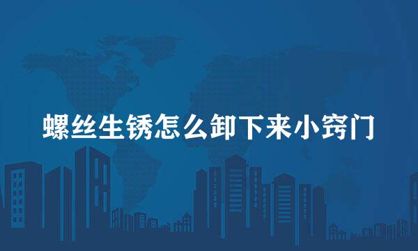 螺丝生锈怎么卸下来小窍门