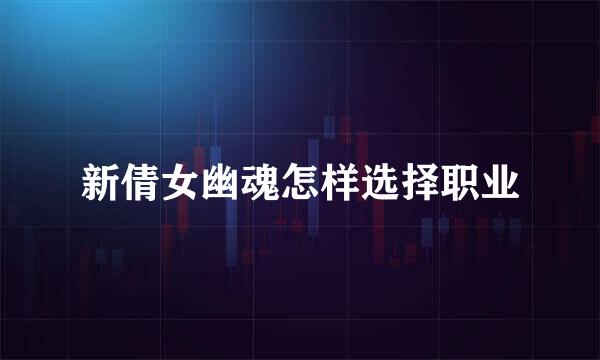 新倩女幽魂怎样选择职业