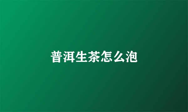 普洱生茶怎么泡