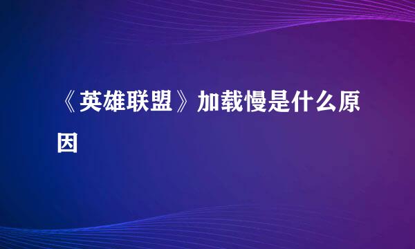 《英雄联盟》加载慢是什么原因