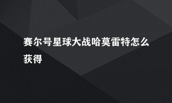 赛尔号星球大战哈莫雷特怎么获得