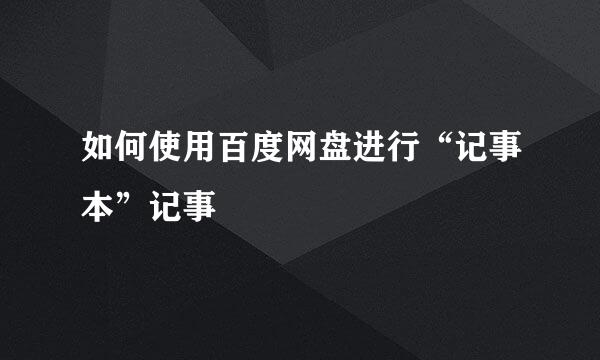 如何使用百度网盘进行“记事本”记事