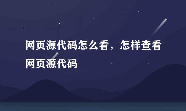 网页源代码怎么看，怎样查看网页源代码