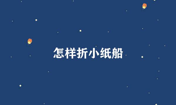 怎样折小纸船