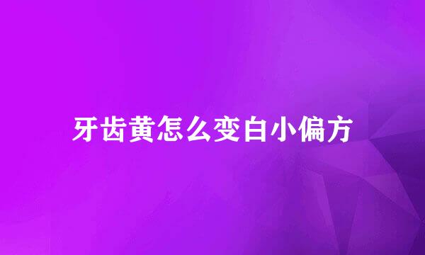 牙齿黄怎么变白小偏方