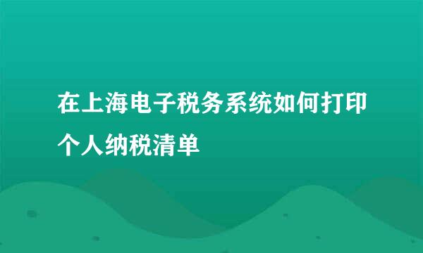 在上海电子税务系统如何打印个人纳税清单