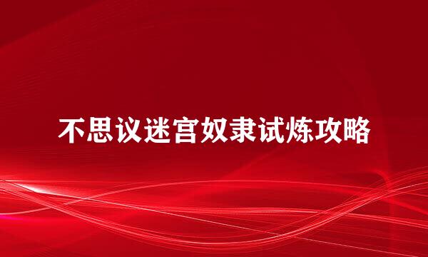 不思议迷宫奴隶试炼攻略