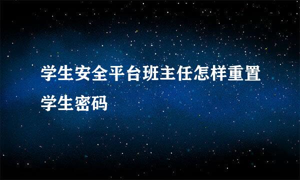 学生安全平台班主任怎样重置学生密码