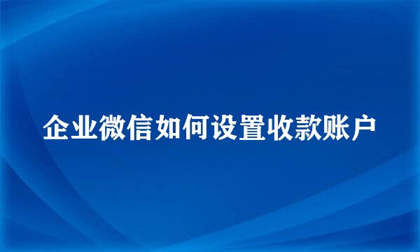 企业微信如何设置收款账户