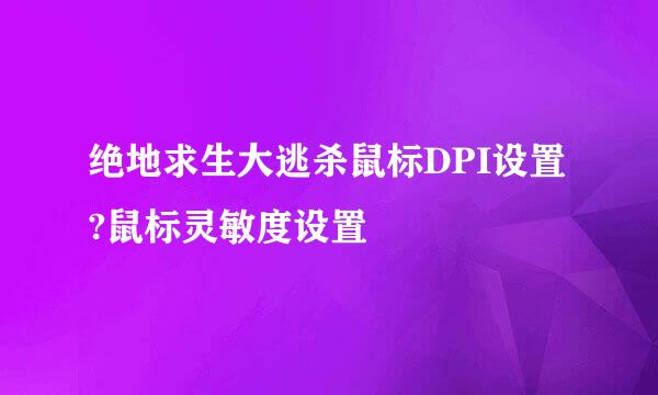 绝地求生大逃杀鼠标DPI设置?鼠标灵敏度设置