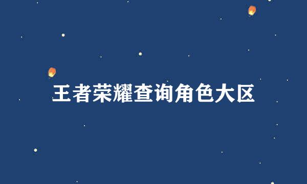 王者荣耀查询角色大区