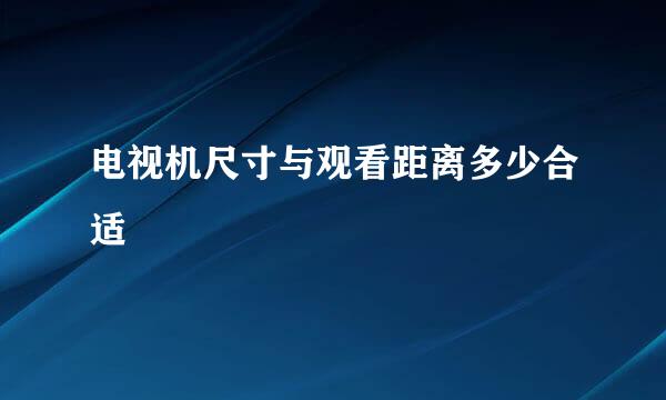 电视机尺寸与观看距离多少合适
