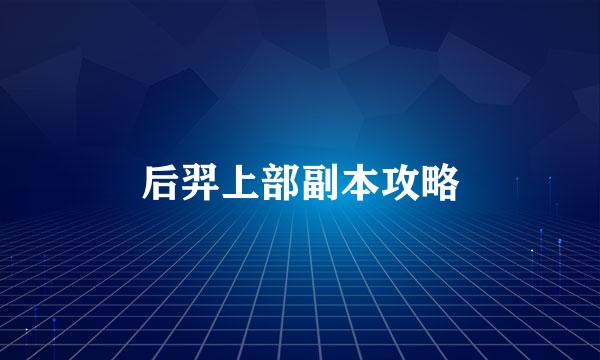 后羿上部副本攻略