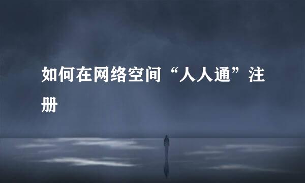 如何在网络空间“人人通”注册