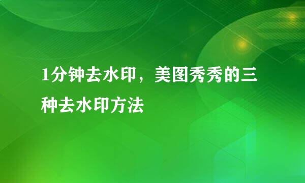 1分钟去水印，美图秀秀的三种去水印方法