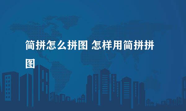 简拼怎么拼图 怎样用简拼拼图