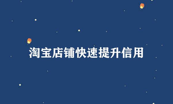 淘宝店铺快速提升信用