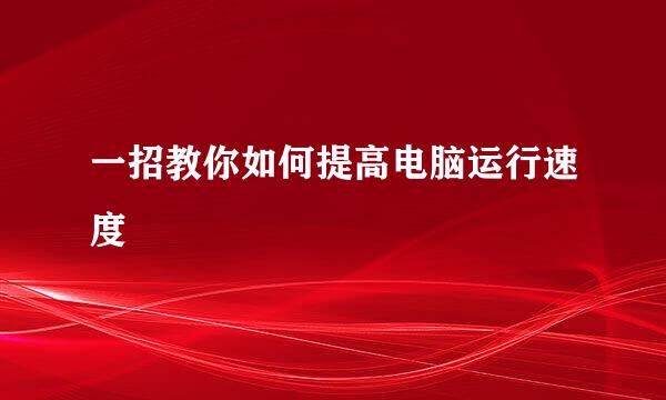 一招教你如何提高电脑运行速度