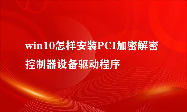 win10怎样安装PCI加密解密控制器设备驱动程序