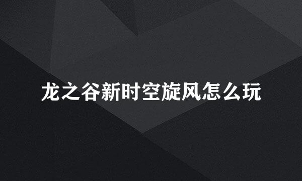 龙之谷新时空旋风怎么玩
