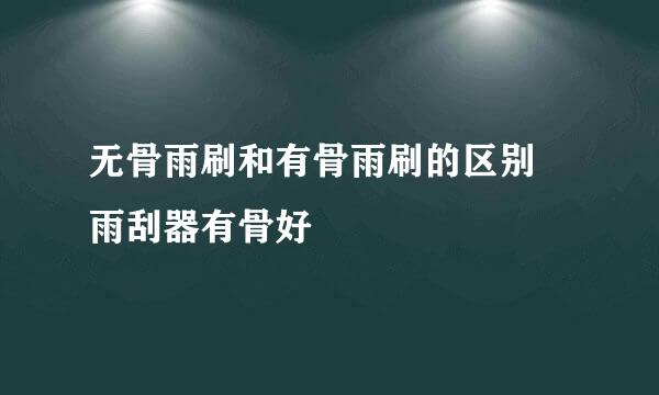 无骨雨刷和有骨雨刷的区别 雨刮器有骨好