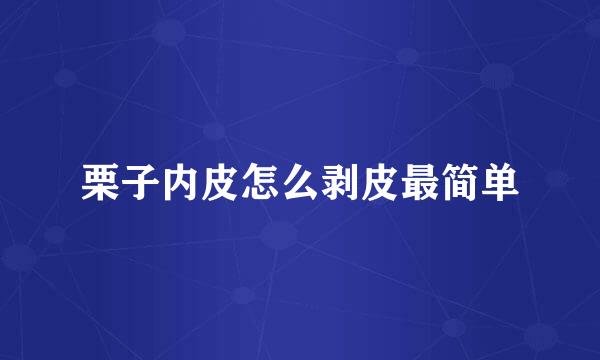 栗子内皮怎么剥皮最简单