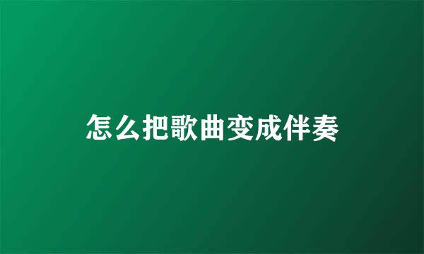 怎么把歌曲变成伴奏