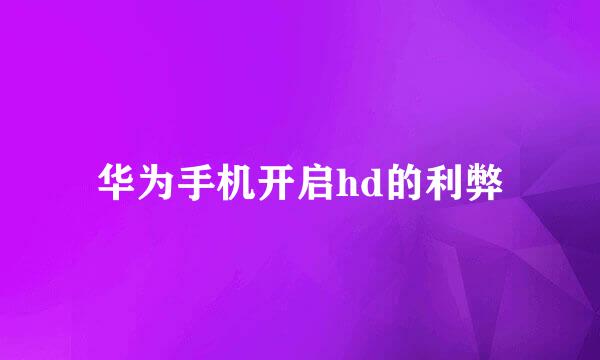 华为手机开启hd的利弊
