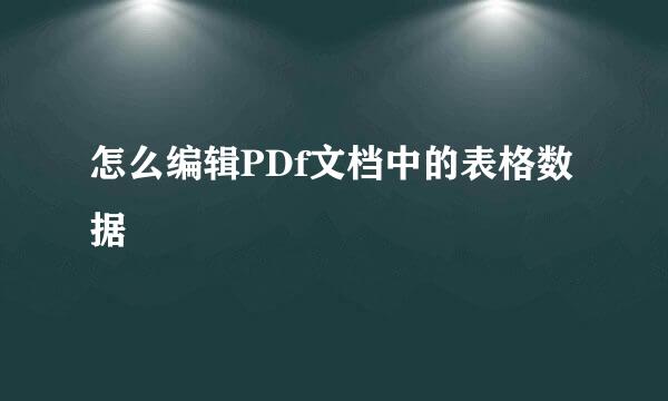 怎么编辑PDf文档中的表格数据
