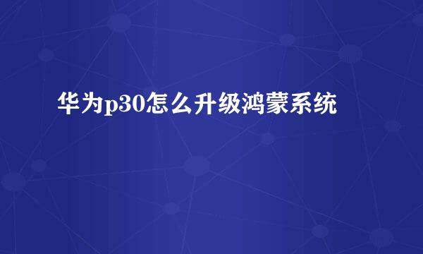 华为p30怎么升级鸿蒙系统