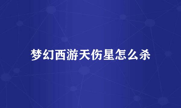 梦幻西游天伤星怎么杀