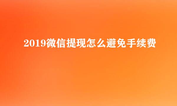 2019微信提现怎么避免手续费