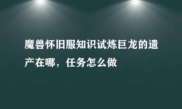 魔兽怀旧服知识试炼巨龙的遗产在哪，任务怎么做