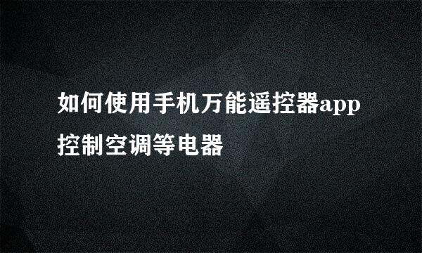 如何使用手机万能遥控器app控制空调等电器