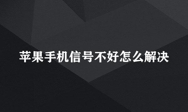 苹果手机信号不好怎么解决