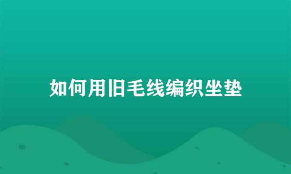 如何用旧毛线编织坐垫