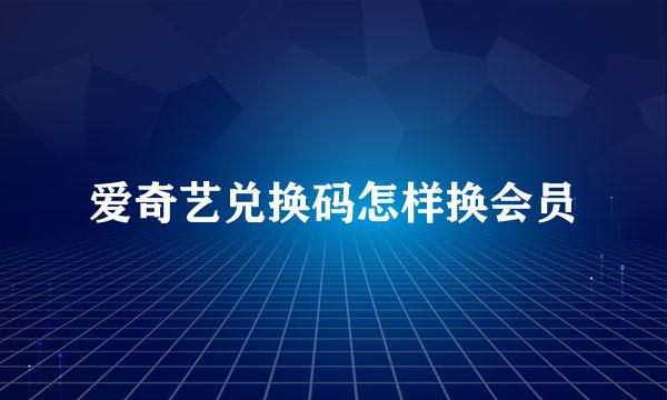 爱奇艺兑换码怎样换会员