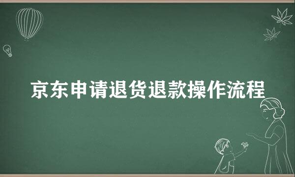 京东申请退货退款操作流程