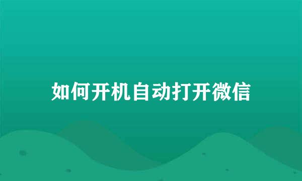 如何开机自动打开微信