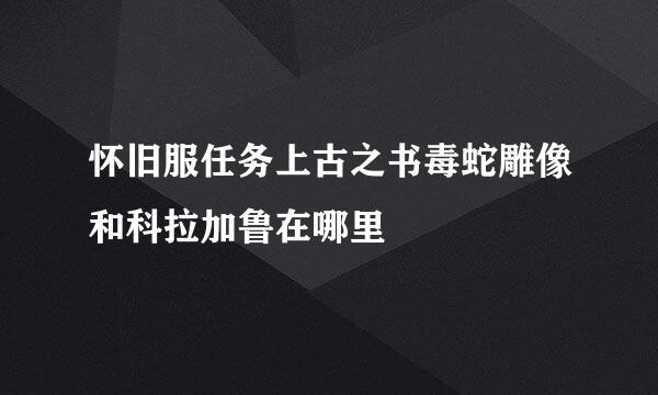 怀旧服任务上古之书毒蛇雕像和科拉加鲁在哪里