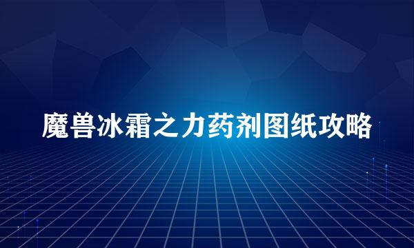 魔兽冰霜之力药剂图纸攻略