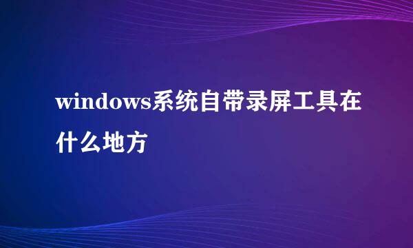 windows系统自带录屏工具在什么地方