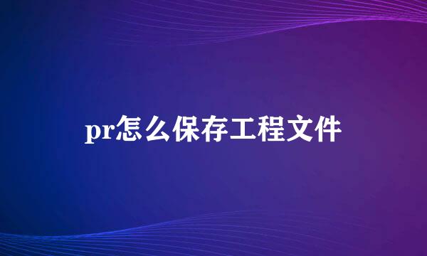 pr怎么保存工程文件