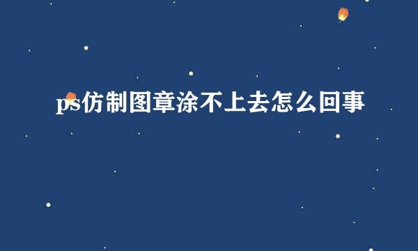 ps仿制图章涂不上去怎么回事