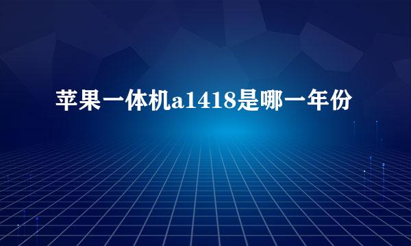苹果一体机a1418是哪一年份