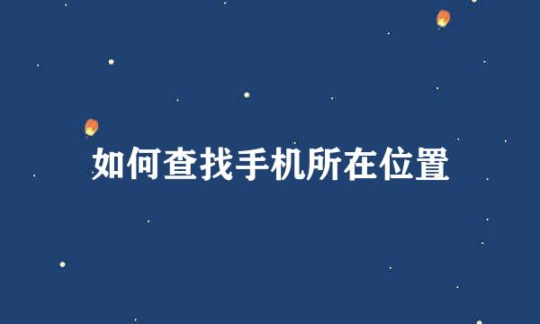 如何查找手机所在位置