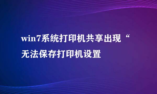 win7系统打印机共享出现“无法保存打印机设置